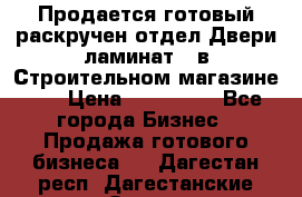 Продается готовый раскручен отдел Двери-ламинат,  в Строительном магазине.,  › Цена ­ 380 000 - Все города Бизнес » Продажа готового бизнеса   . Дагестан респ.,Дагестанские Огни г.